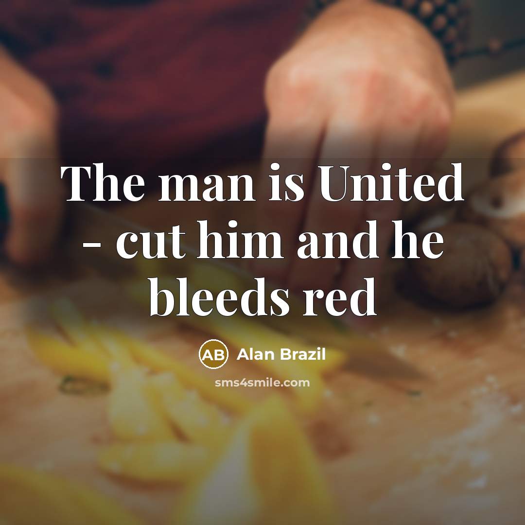 “The man is United - cut him and he bleeds…” quote by Alan Brazil