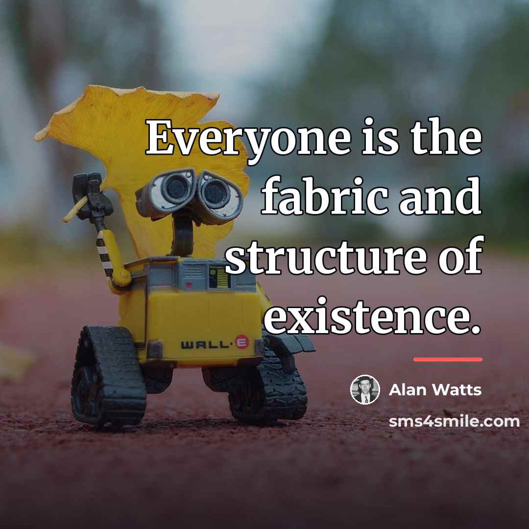 “Everyone is the fabric and structure of existence.…” quote by Alan Watts