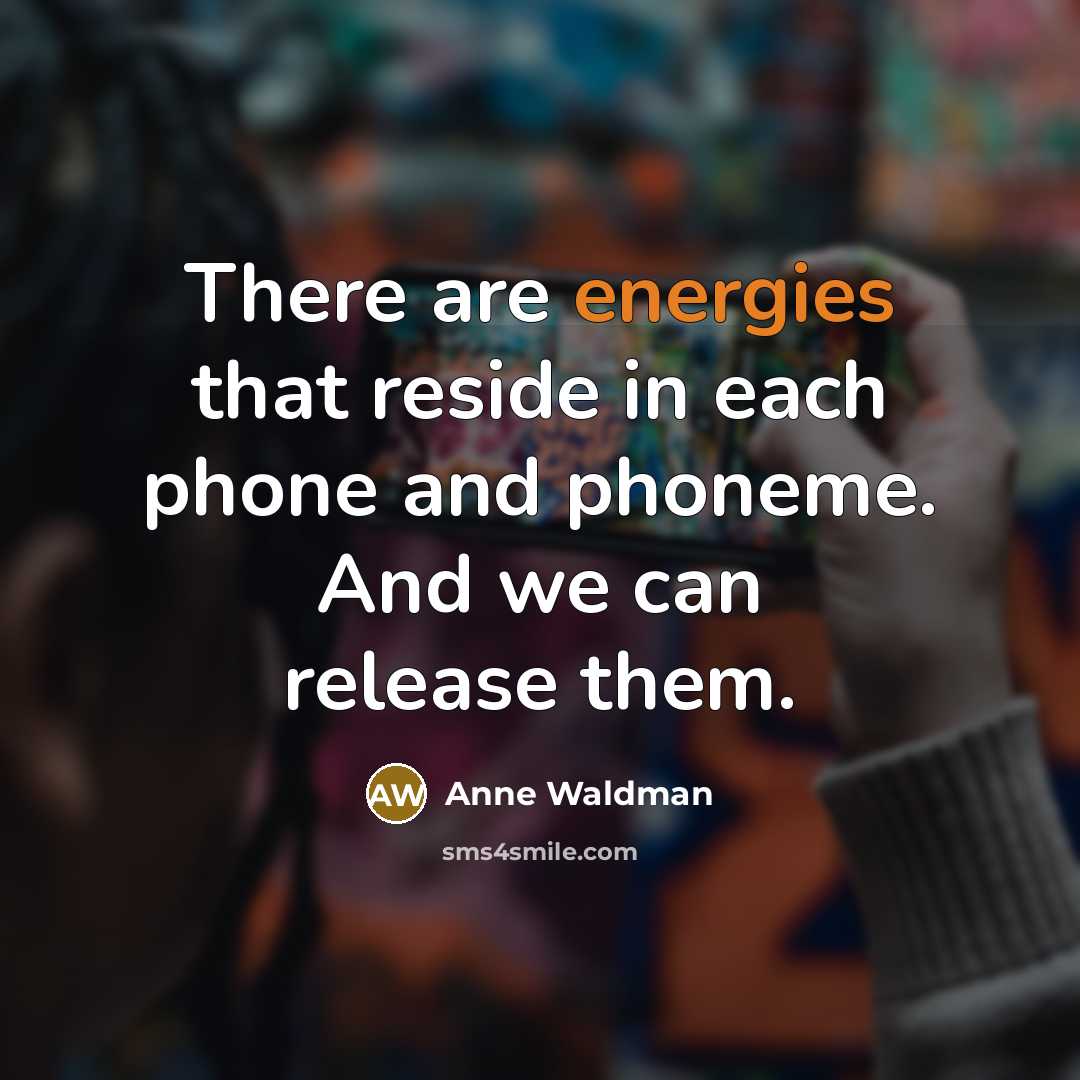 “There are energies that reside in each phone and phoneme. And we can release them.” quote by Anne Waldman