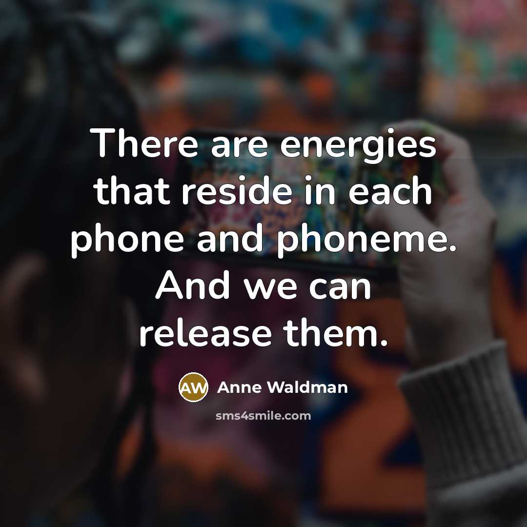 “There are energies that reside in each phone and phoneme.…” quote by Anne Waldman