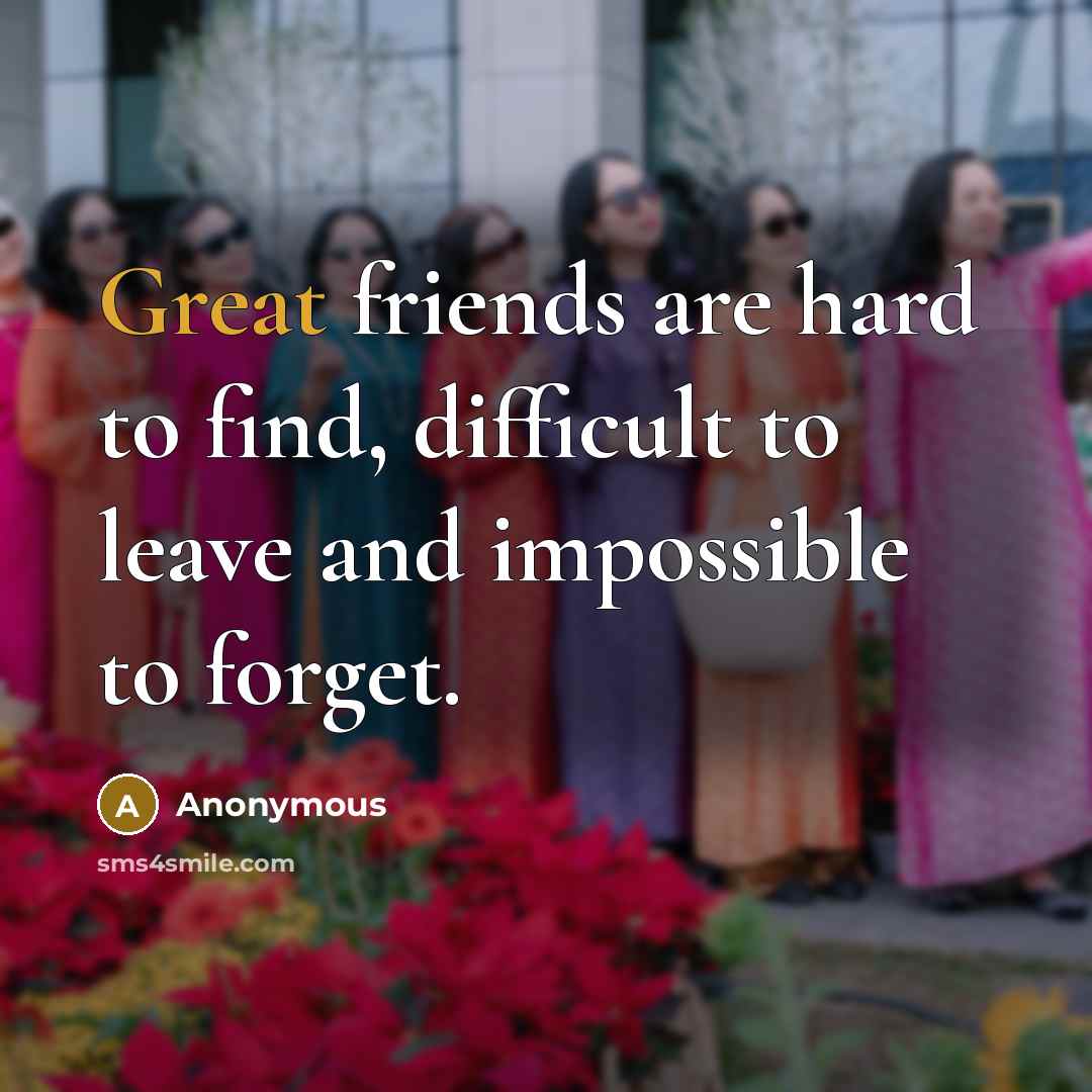“Great friends are hard to find, difficult to leave and…” quote by Anonymous