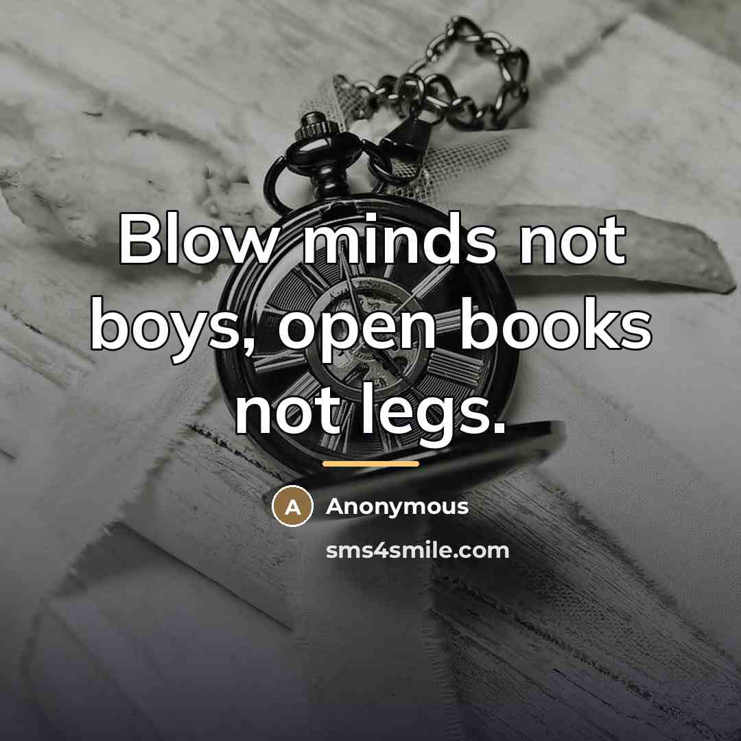 “Blow minds not boys, open books not legs.…” quote by Anonymous