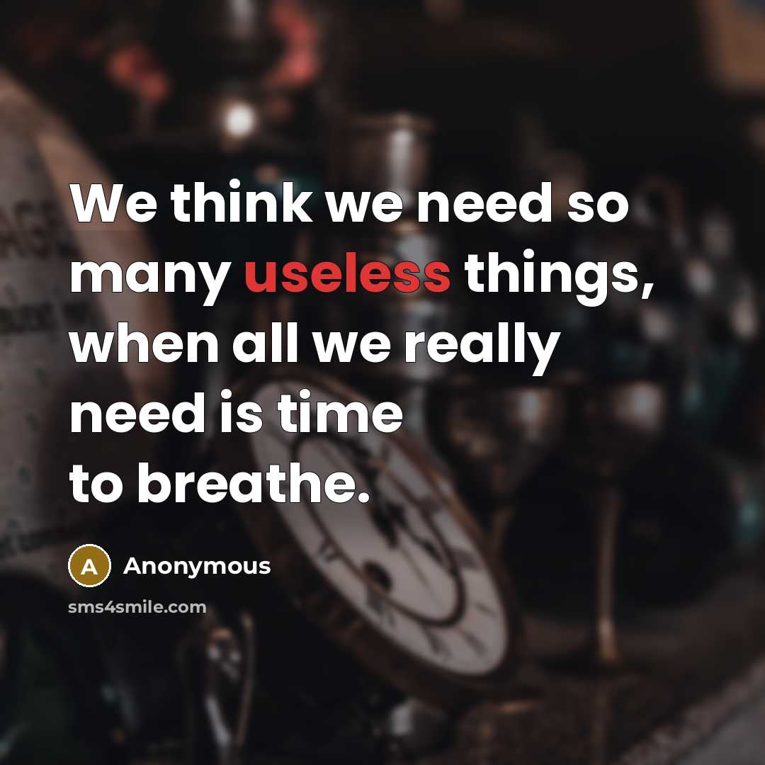 “We think we need so many useless things, when all we really need is time to breathe.” quote by Anonymous