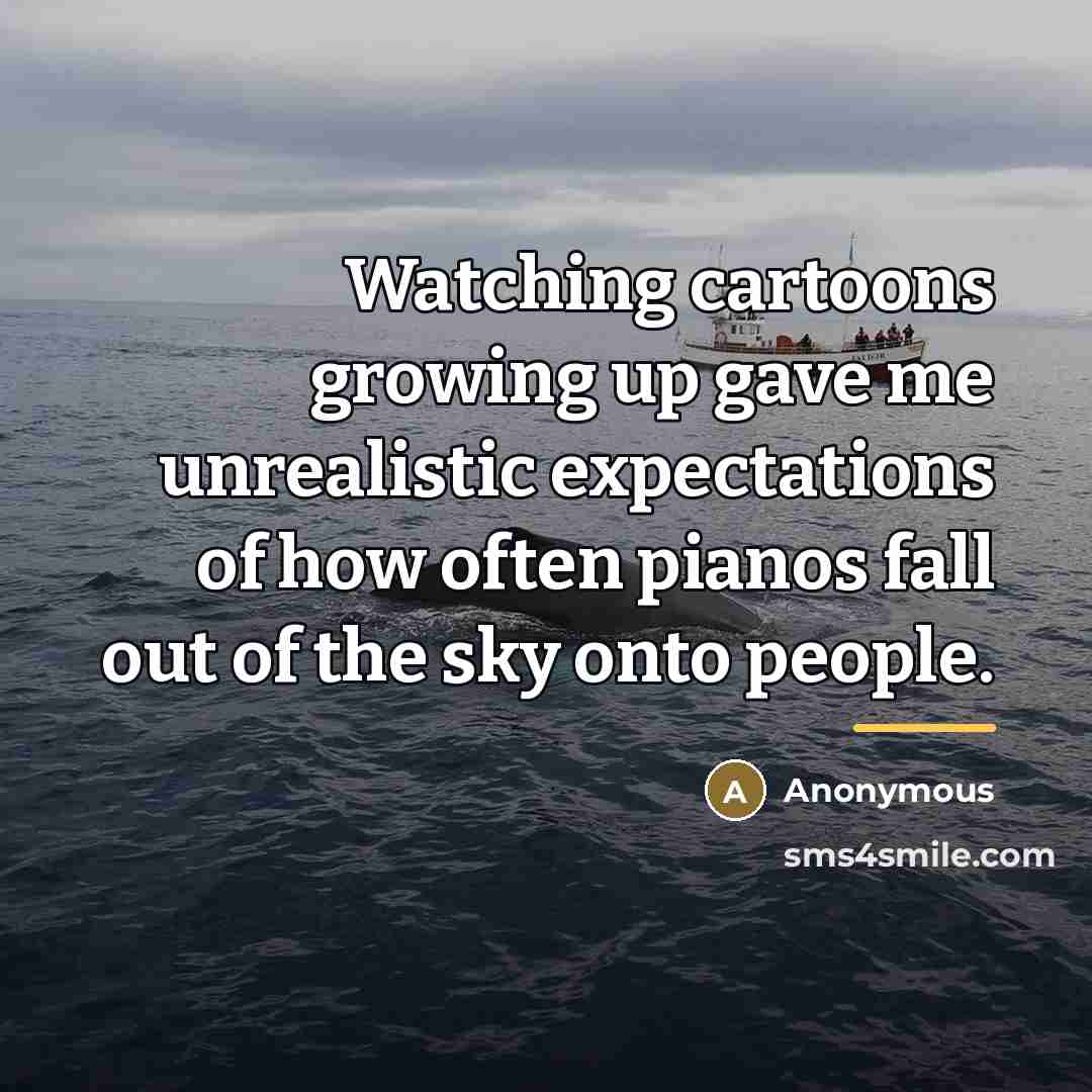 “Watching cartoons growing up gave me unrealistic expectations of how…” quote by Anonymous