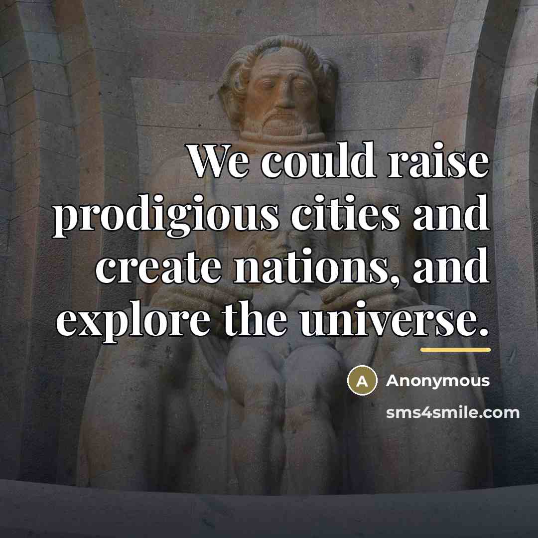 “We could raise prodigious cities and create nations, and explore…” quote by Anonymous