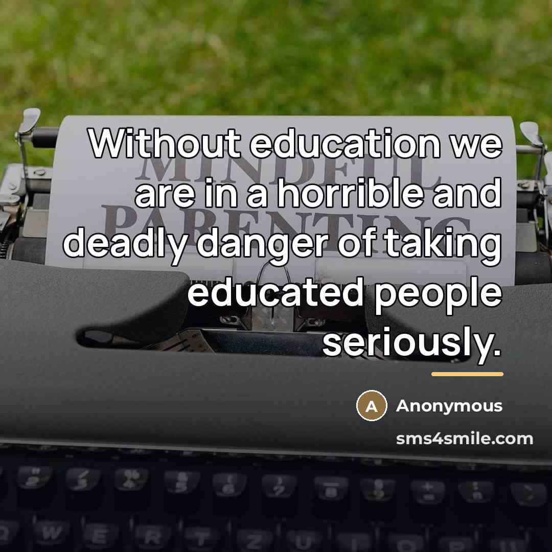 “Without education we are in a horrible and deadly danger…” quote by Anonymous