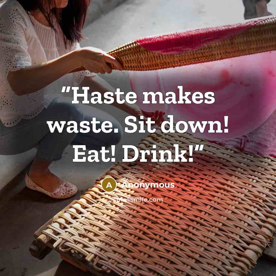 “Haste makes waste. Sit down! Eat! Drink!” quote by Anonymous