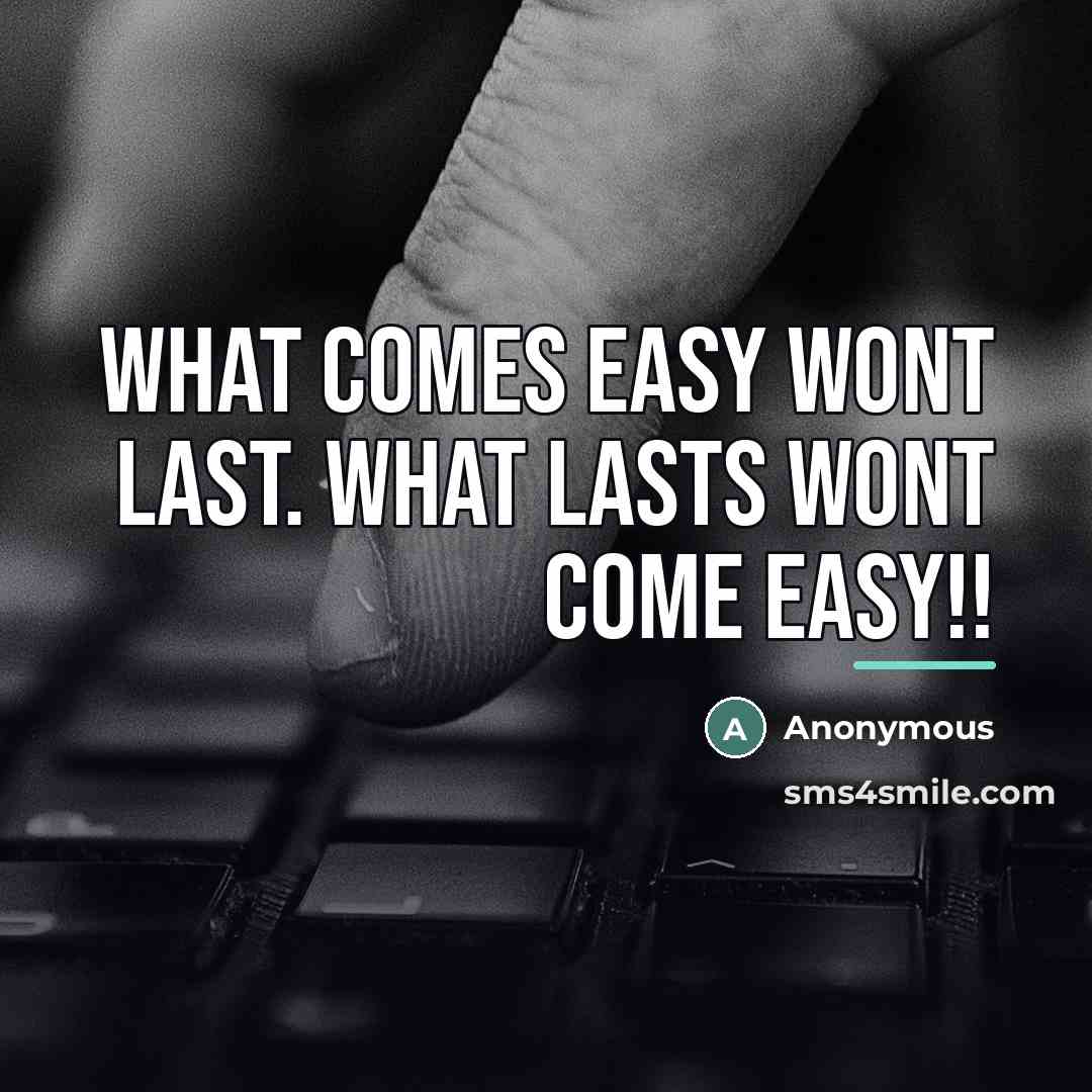 “What comes easy wont last. what lasts wont come easy!!…” quote by Anonymous