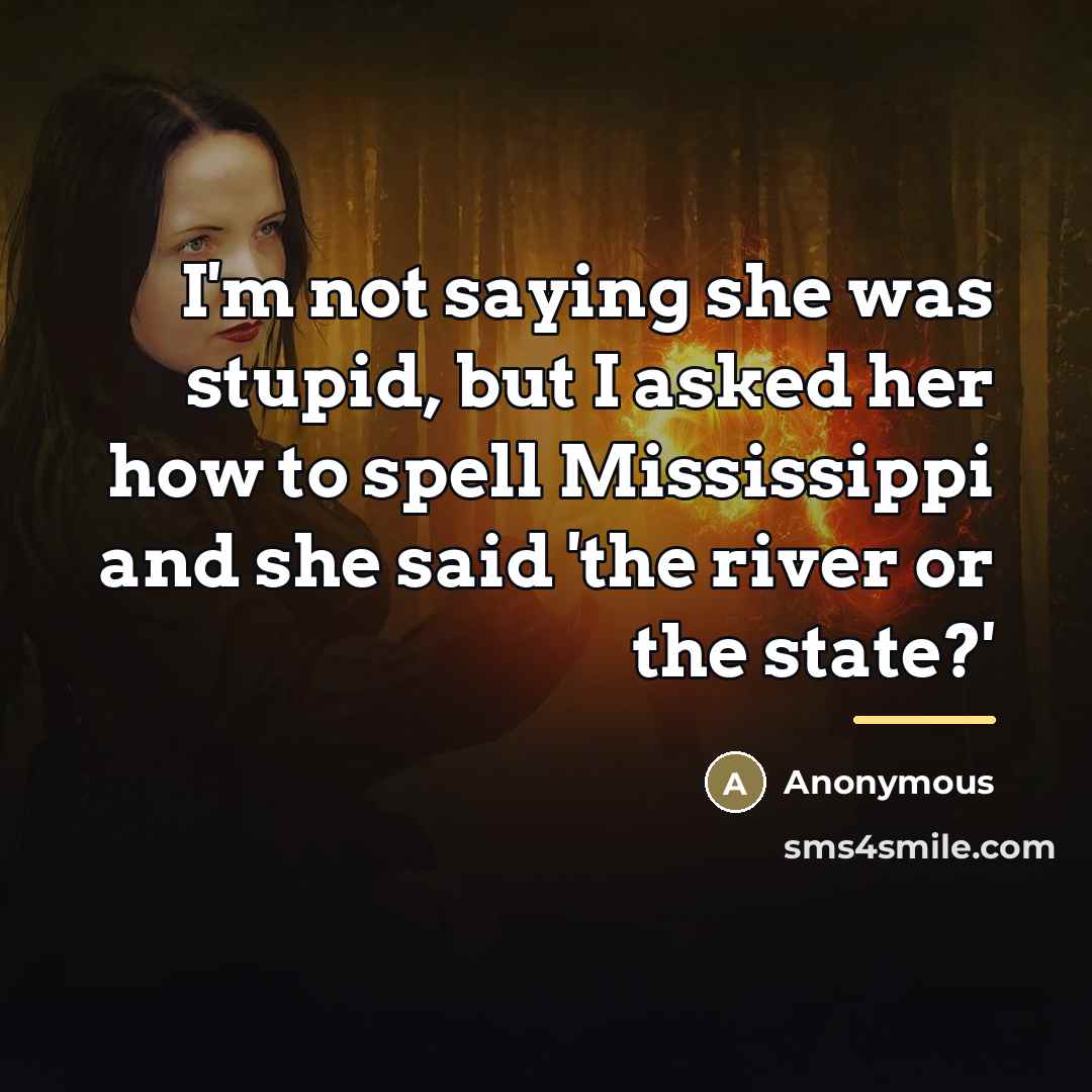 “I'm not saying she was stupid, but I asked her…” quote by Anonymous
