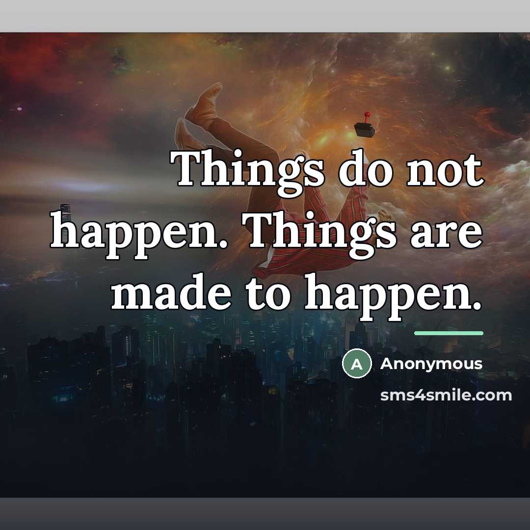“Things do not happen. Things are made to happen.…” quote by Anonymous