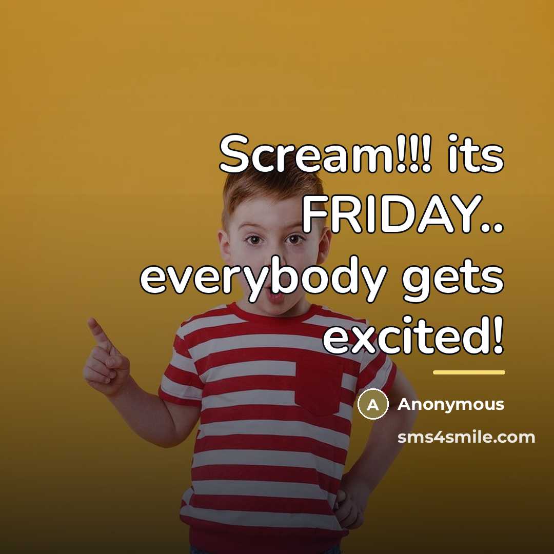 “Scream!!! its FRIDAY.. everybody gets excited!…” quote by Anonymous