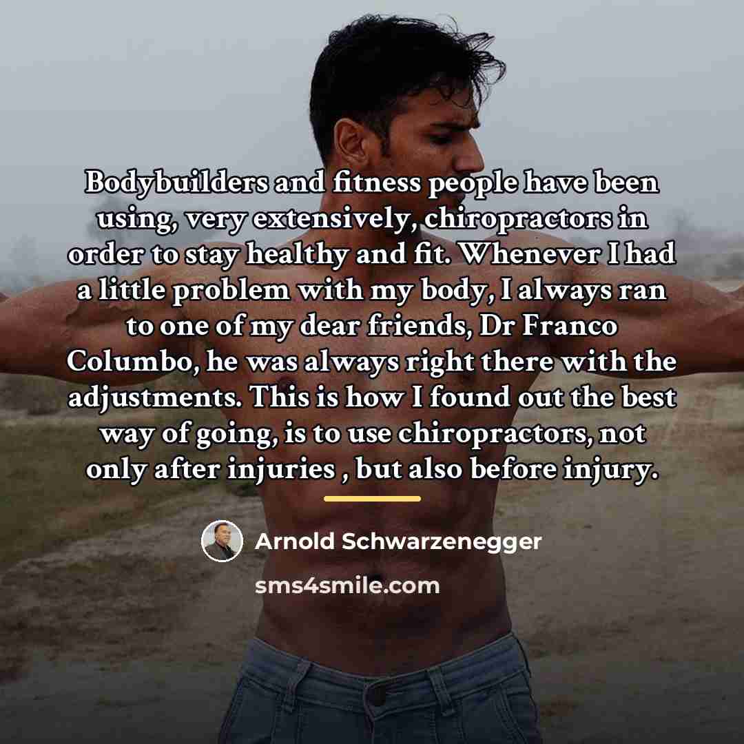 “Bodybuilders and fitness people have been using, very extensively, chiropractors…” quote by Arnold Schwarzenegger