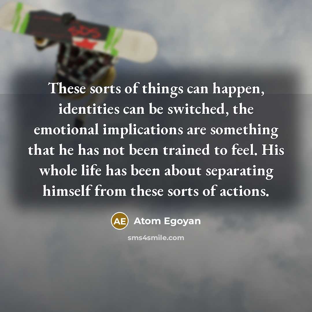 “These sorts of things can happen, identities can be switched,…” quote by Atom Egoyan