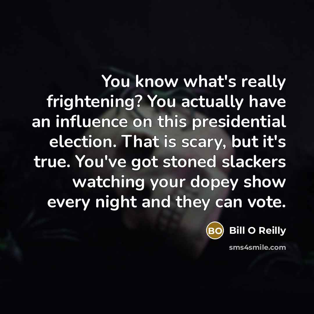 “You know what's really frightening? You actually have an influence…” quote by Bill O Reilly