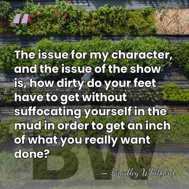 The issue for my character, and the issue of the show is,&hellip; - Bradley Whitford