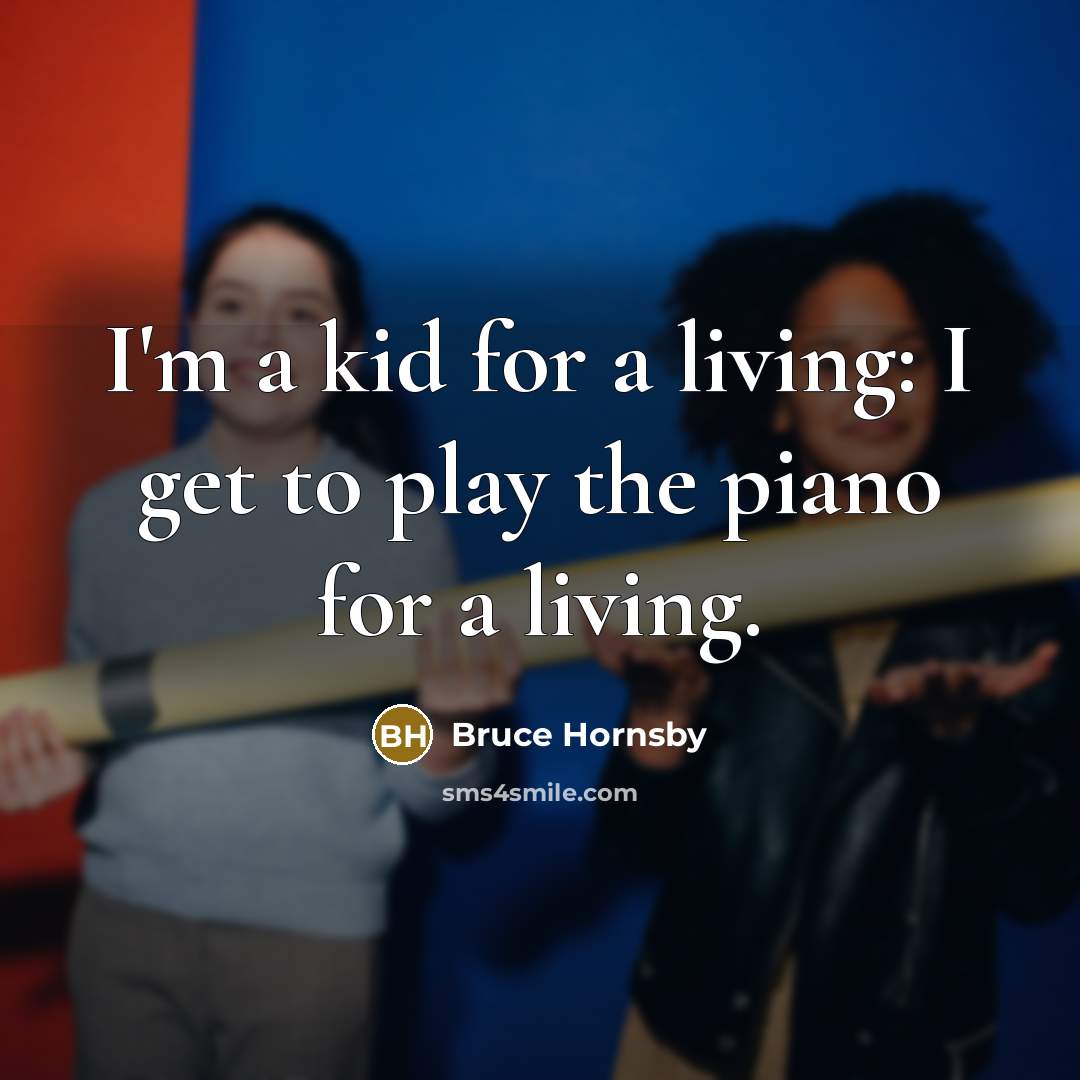 “I'm a kid for a living: I get to play…” quote by Bruce Hornsby