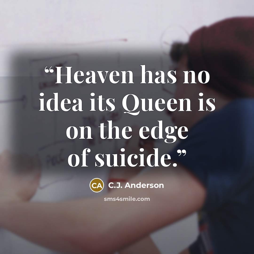 “Heaven has no idea its Queen is on the edge of suicide.” quote by C.J. Anderson