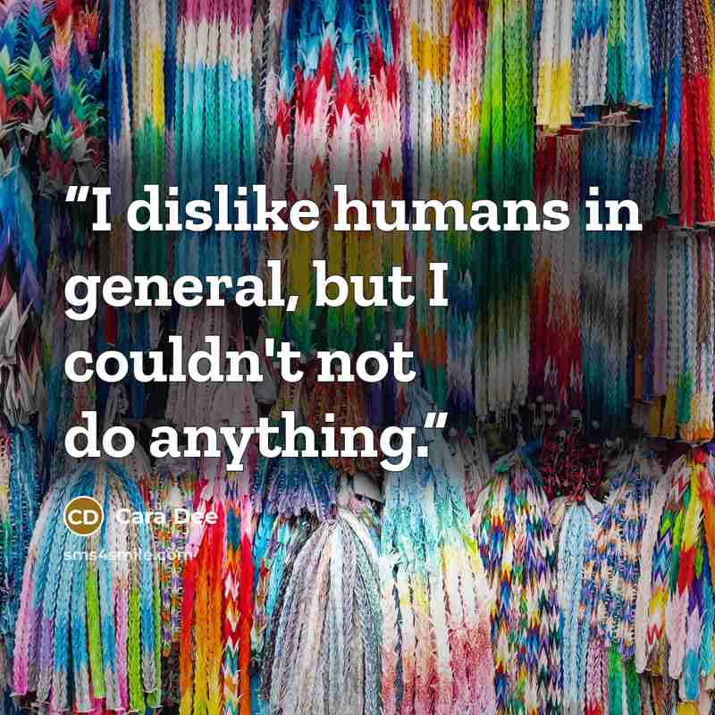 “I dislike humans in general, but I couldn't not do anything.” quote by Cara Dee