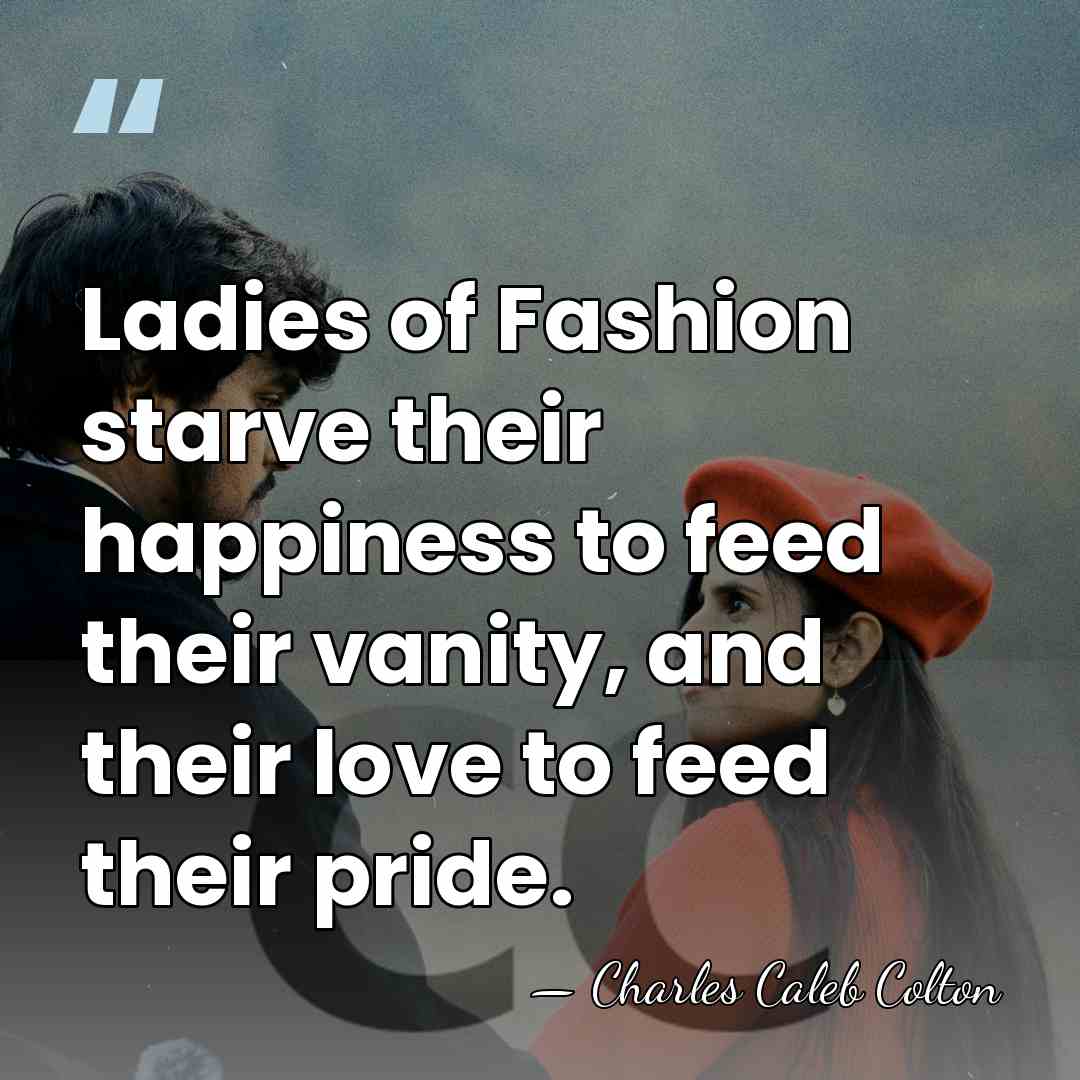Ladies of Fashion starve their happiness to feed their vanity, and their&hellip; - Charles Caleb Colton
