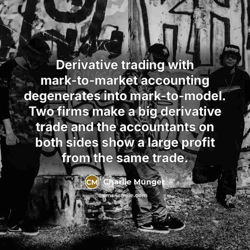 “Derivative trading with mark-to-market accounting degenerates into mark-to-model. Two firms…” quote by Charlie Munger