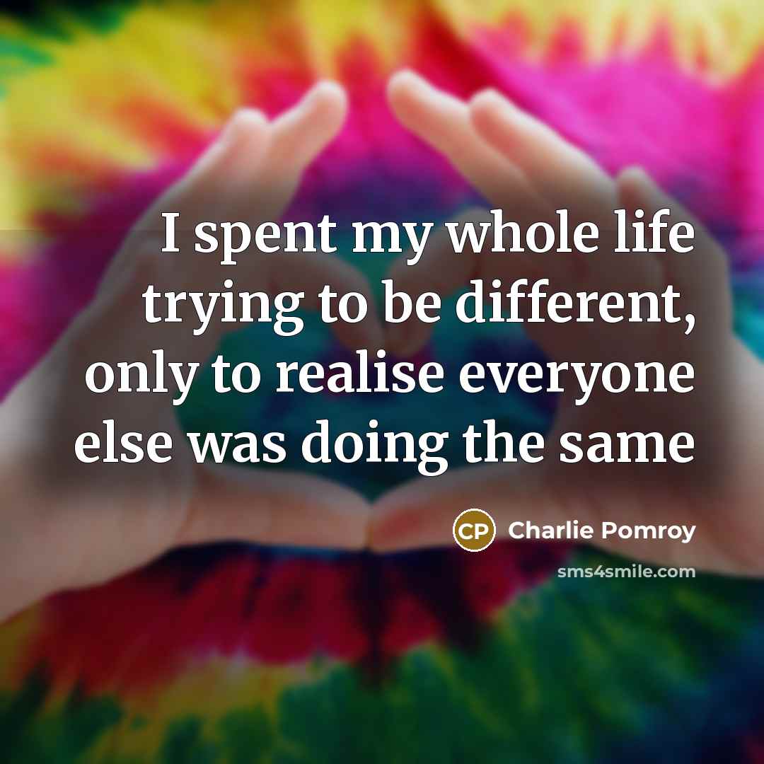“I spent my whole life trying to be different, only to realise everyone else was doing the same” quote by Charlie Pomroy