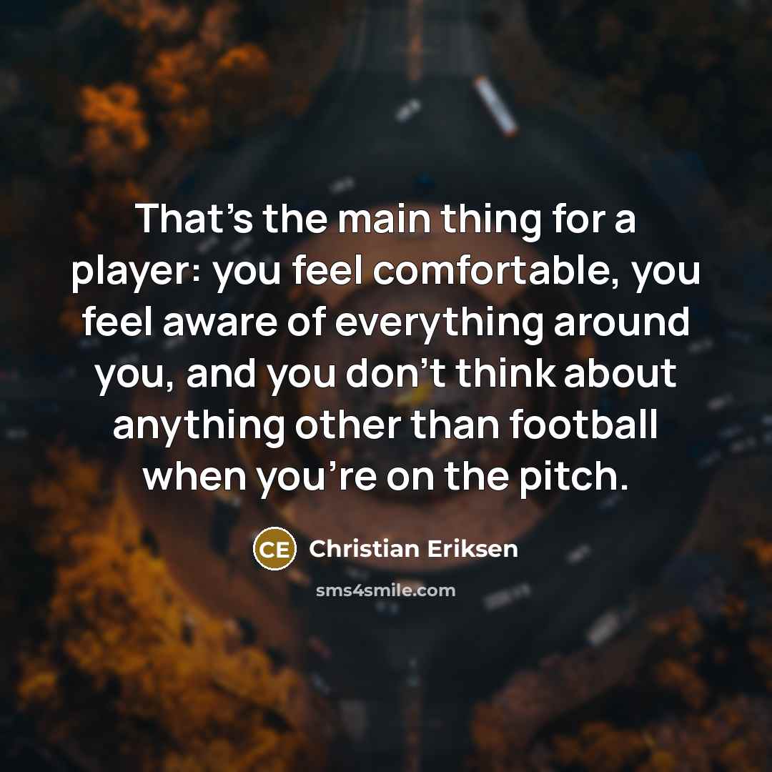 “That's the main thing for a player: you feel comfortable,…” quote by Christian Eriksen