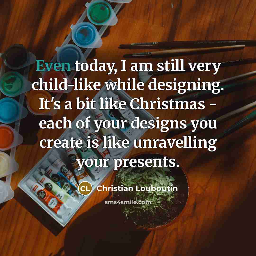 “Even today, I am still very child-like while designing. It's…” quote by Christian Louboutin