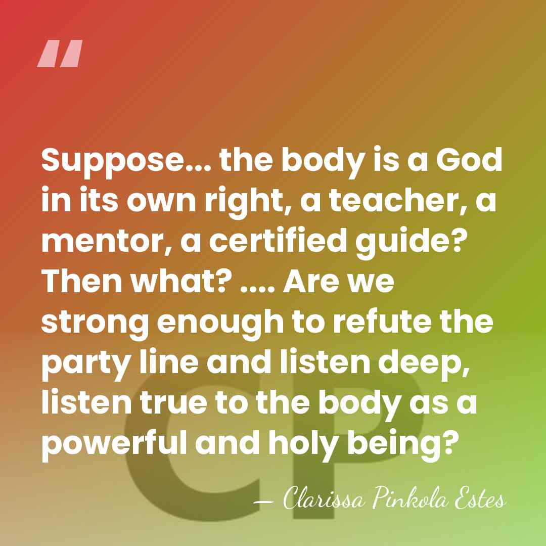 Suppose... the body is a God in its own right, a teacher,&hellip; - Clarissa Pinkola Estes