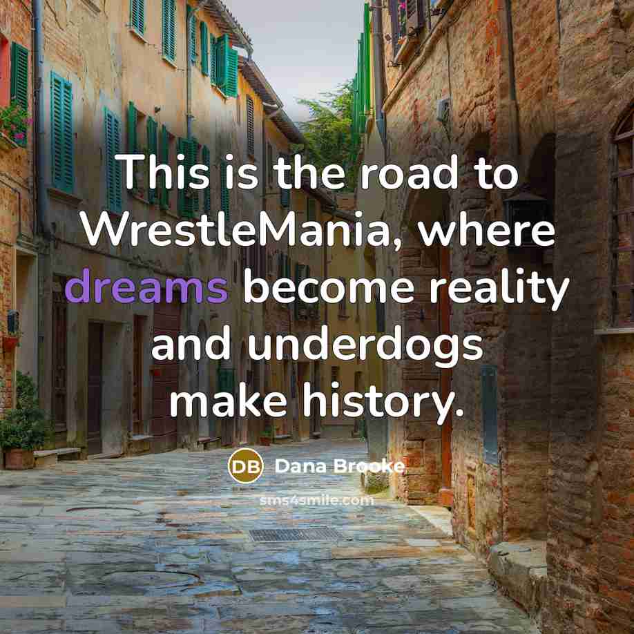 “This is the road to WrestleMania, where dreams become reality…” quote by Dana Brooke