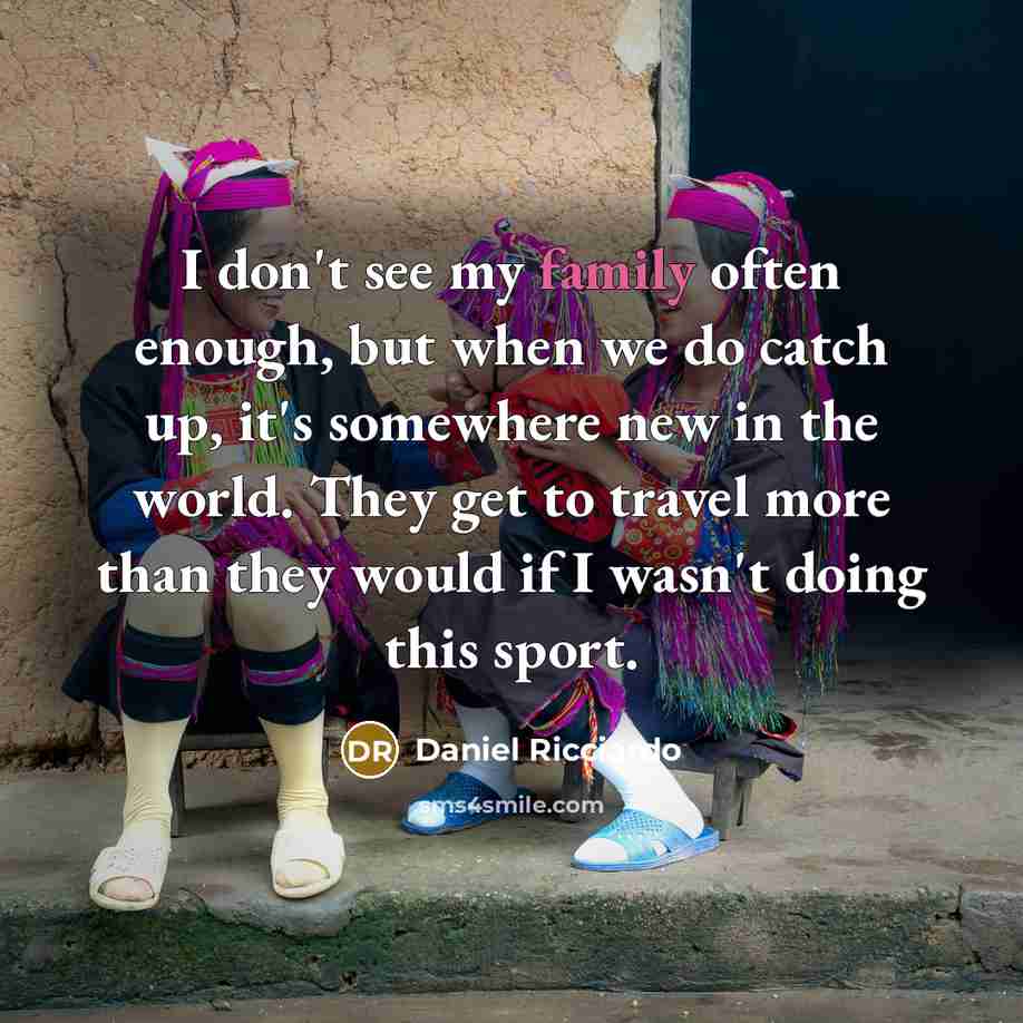 “I don't see my family often enough, but when we…” quote by Daniel Ricciardo