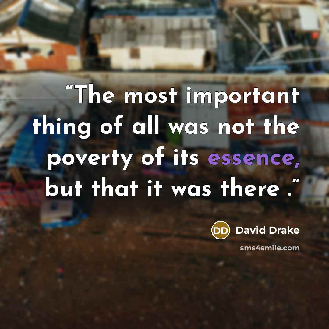 “The most important thing of all was not the poverty of its essence, but that it was there .” quote by David Drake