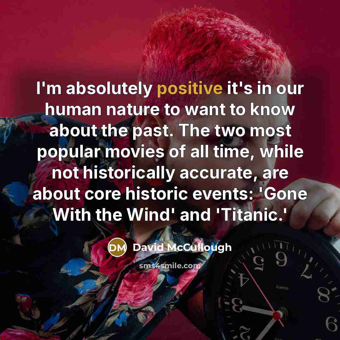 “I'm absolutely positive it's in our human nature to want…” quote by David McCullough