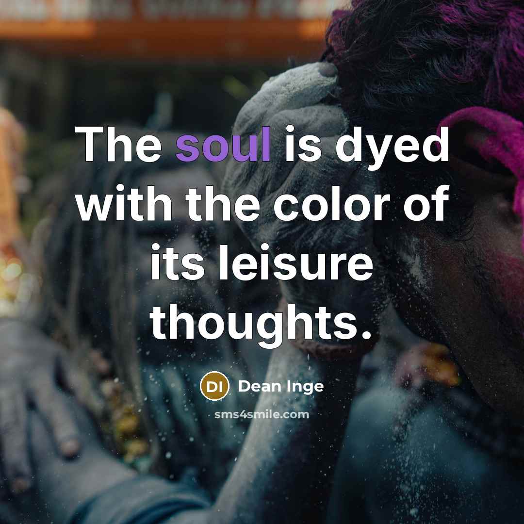 “The soul is dyed with the color of its leisure…” quote by Dean Inge