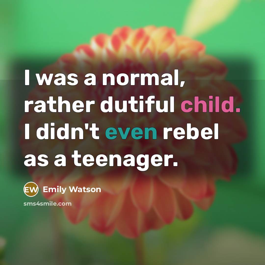“I was a normal, rather dutiful child. I didn't even rebel as a teenager.” quote by Emily Watson