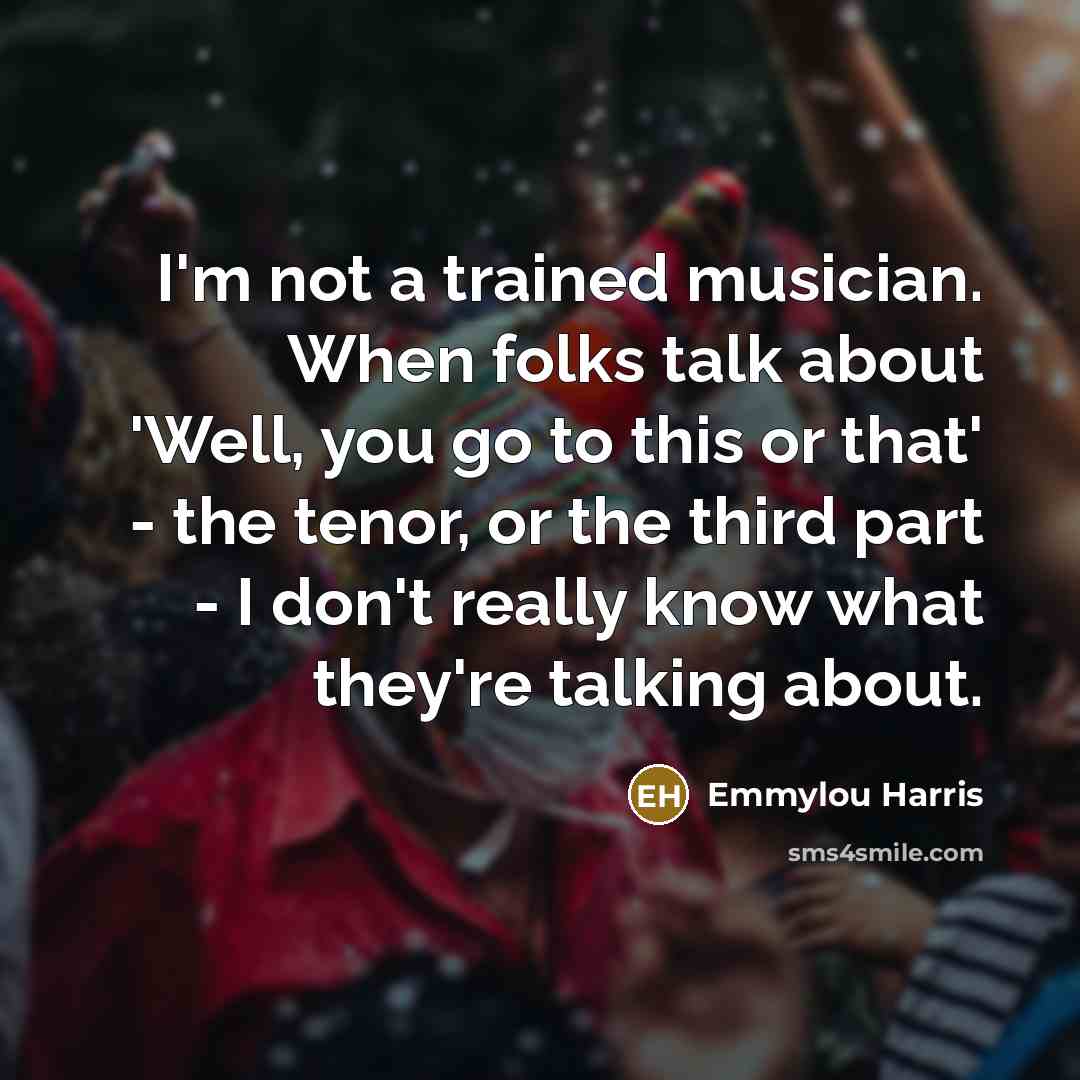 “I'm not a trained musician. When folks talk about 'Well,…” quote by Emmylou Harris