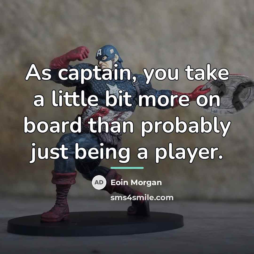 “As captain, you take a little bit more on board…” quote by Eoin Morgan