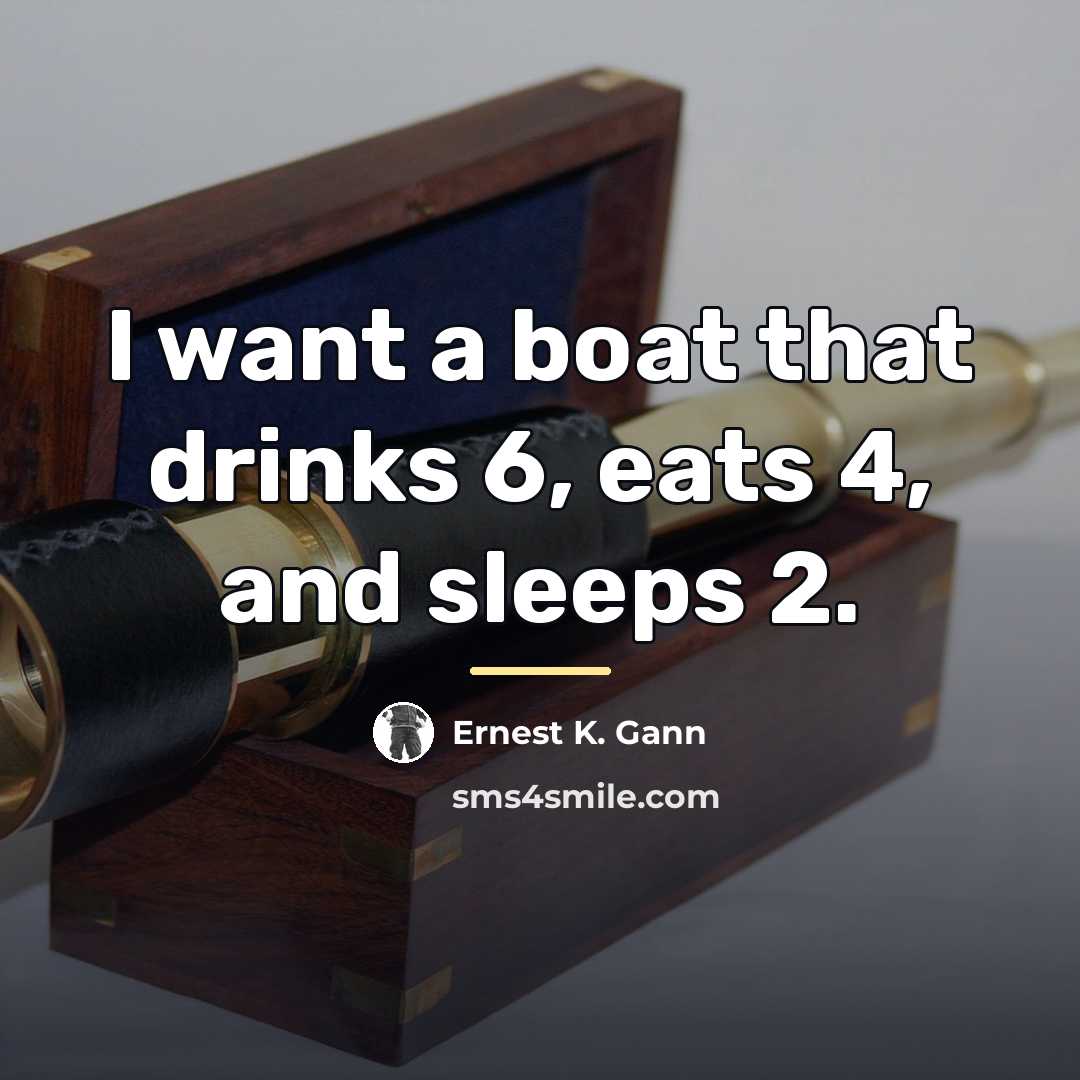 “I want a boat that drinks 6, eats 4, and…” quote by Ernest K. Gann