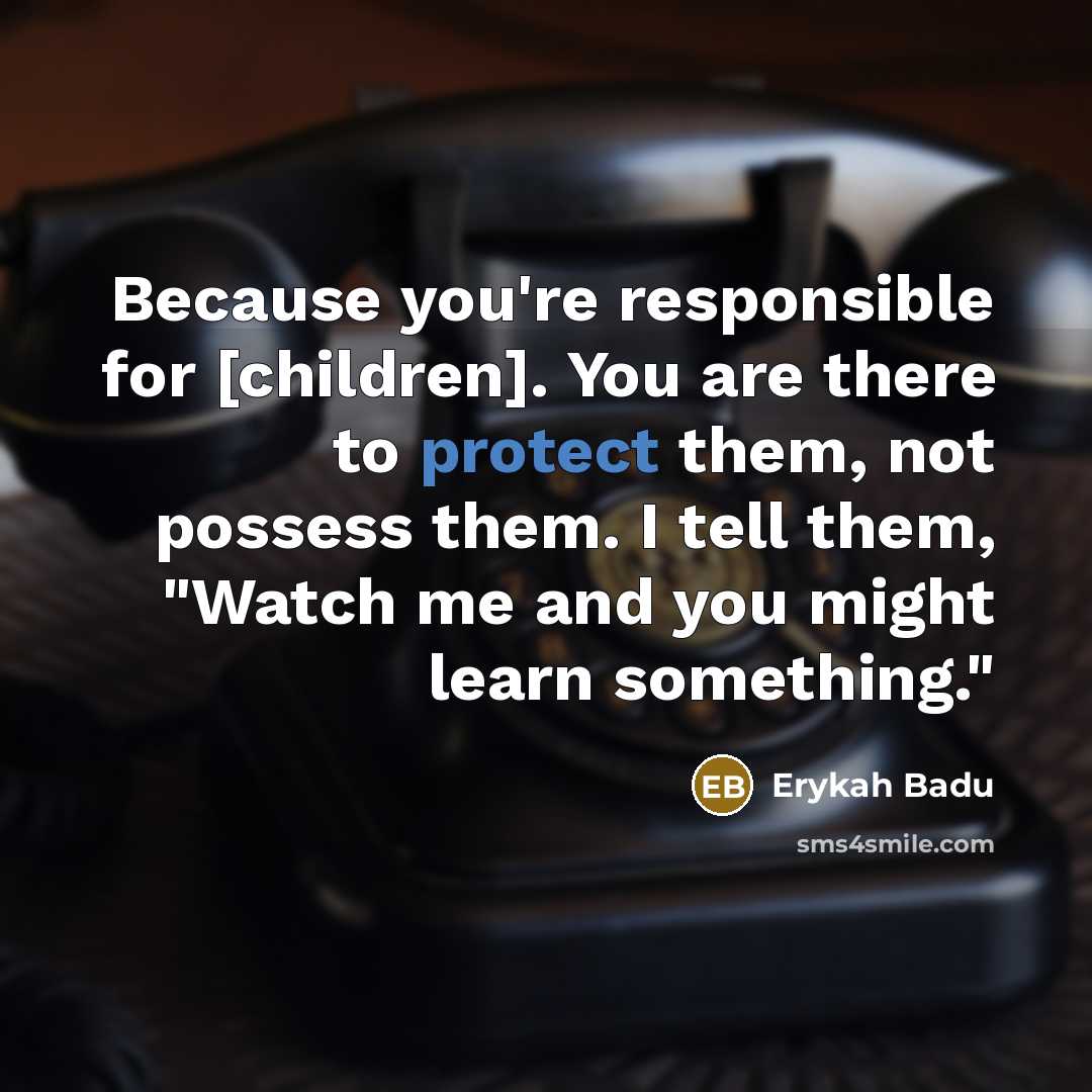 “Because you're responsible for [children]. You are there to protect…” quote by Erykah Badu