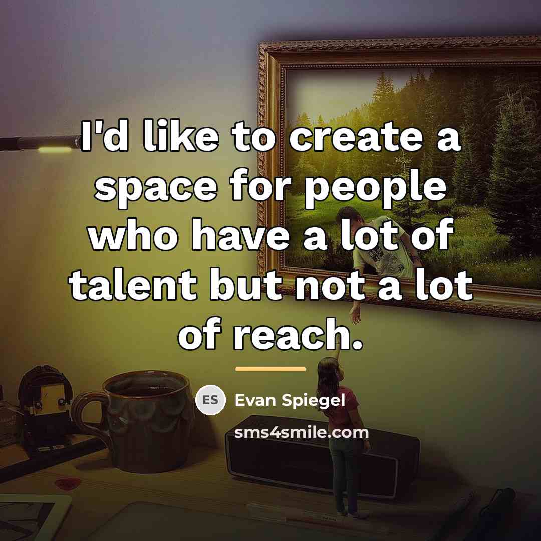 “I'd like to create a space for people who have…” quote by Evan Spiegel