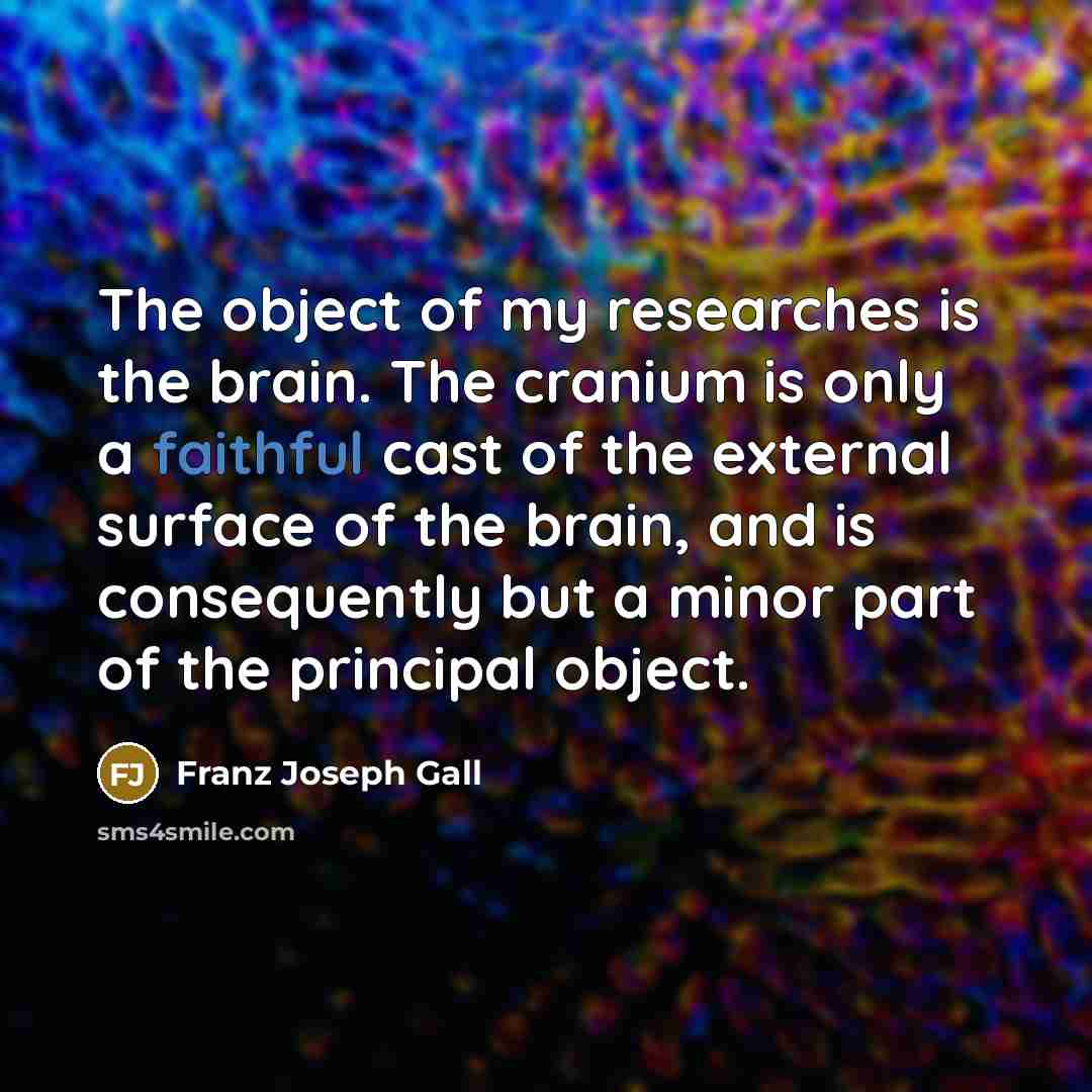 “The object of my researches is the brain. The cranium…” quote by Franz Joseph Gall