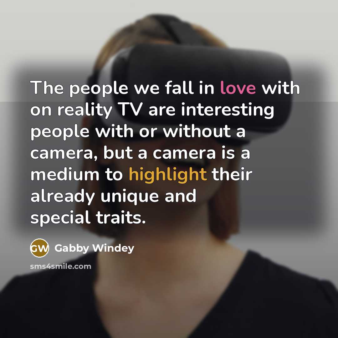“The people we fall in love with on reality TV are interesting people with or without a camera, but a camera is a medium to highlight their already unique and special traits.” quote by Gabby Windey