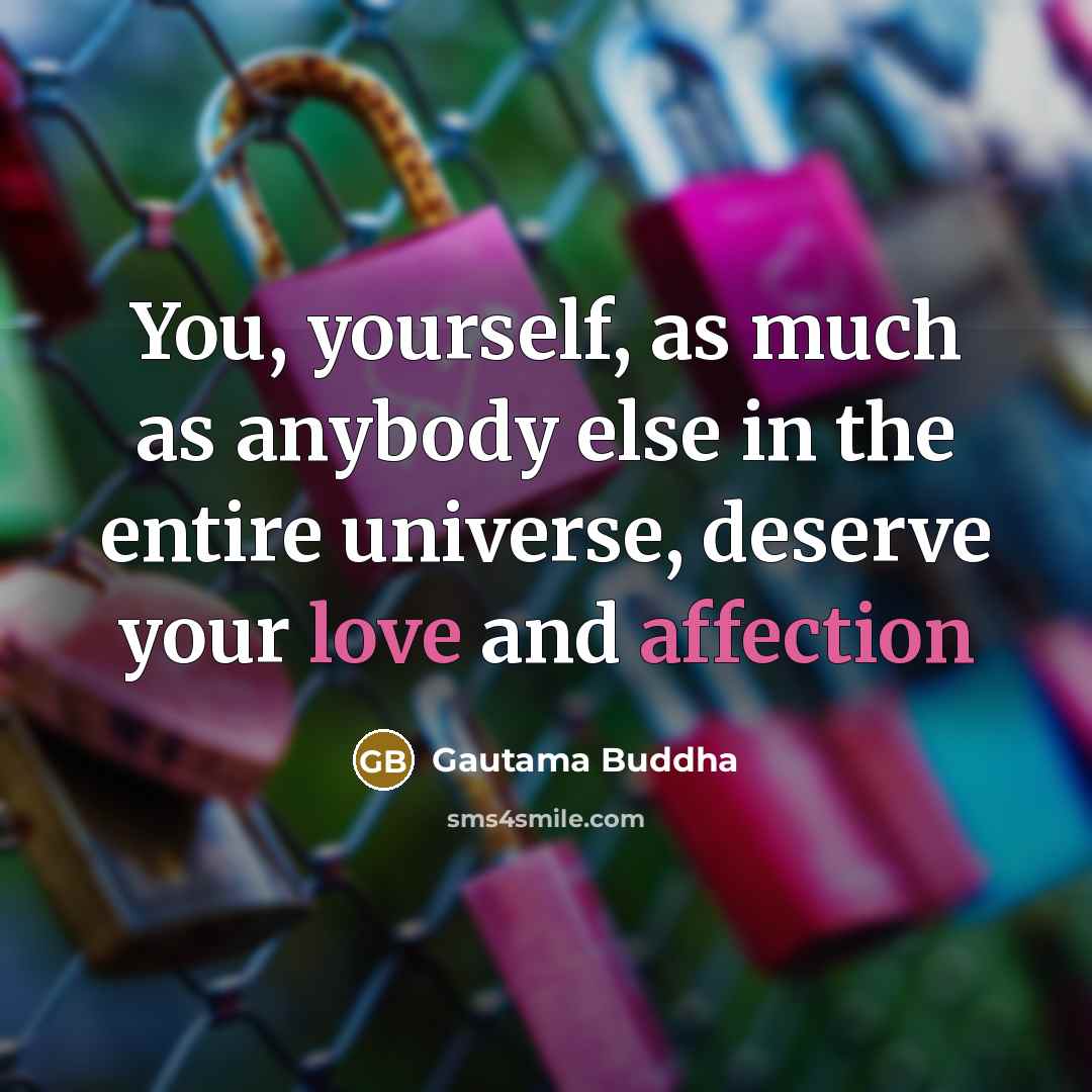“You, yourself, as much as anybody else in the entire universe, deserve your love and affection” quote by Gautama Buddha
