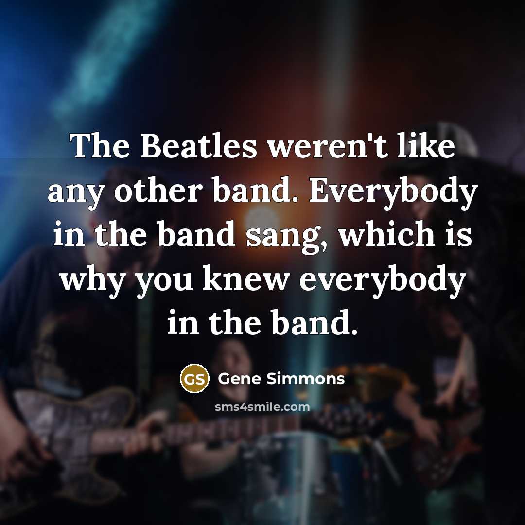 “The Beatles weren't like any other band. Everybody in the…” quote by Gene Simmons