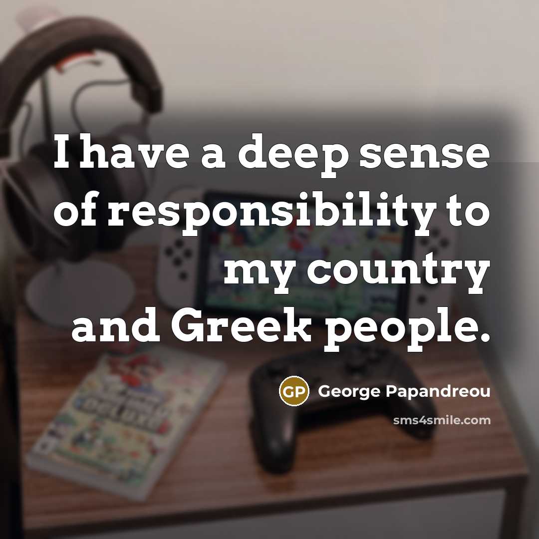 “I have a deep sense of responsibility to my country…” quote by George Papandreou