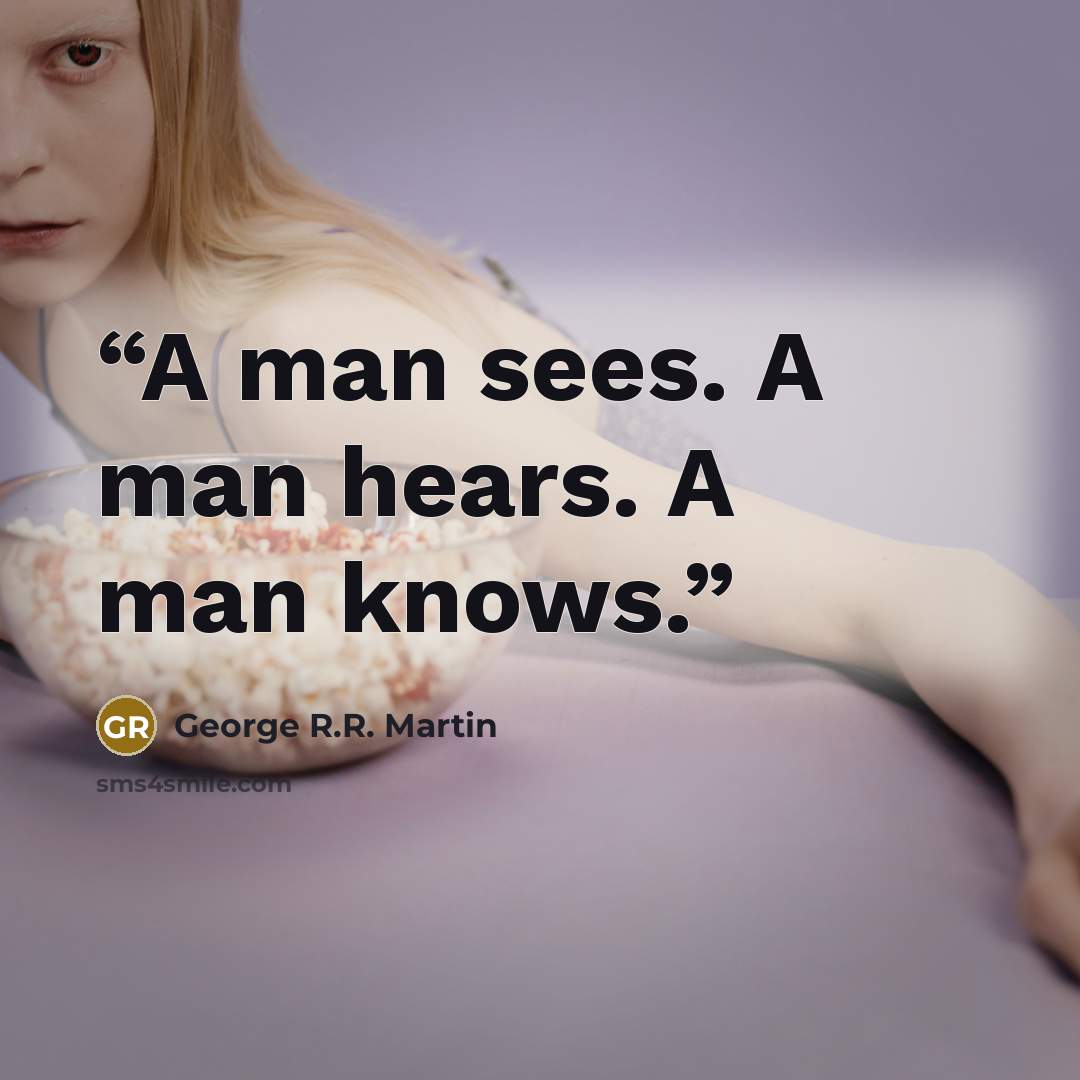 “A man sees. A man hears. A man knows.” quote by George R.R. Martin