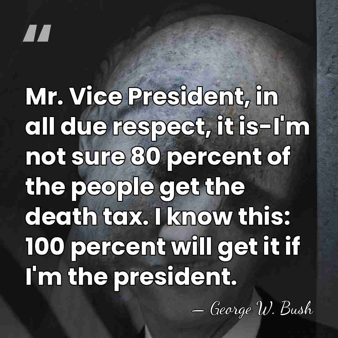 Mr. Vice President, in all due respect, it is-I'm not sure 80&hellip; - George W. Bush