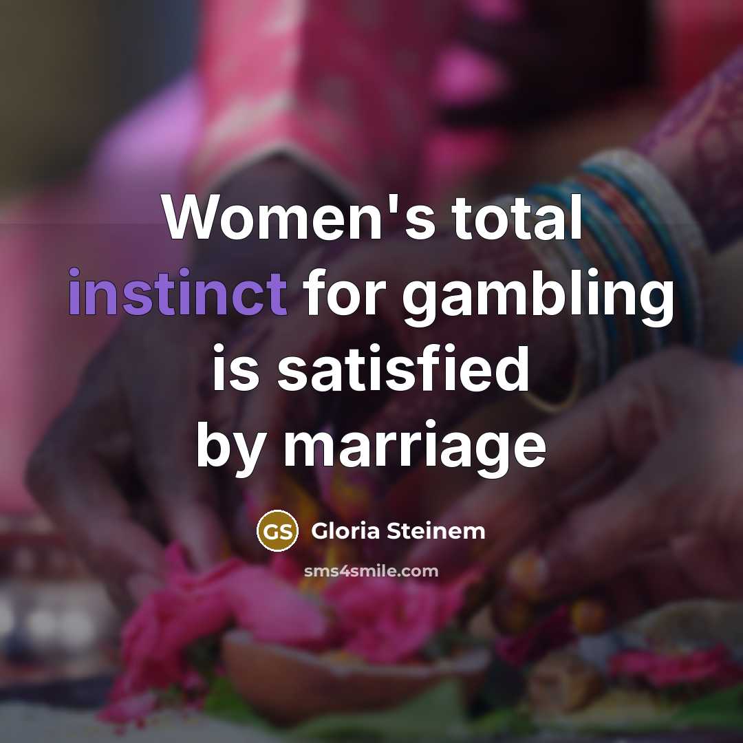 “Women's total instinct for gambling is satisfied by marriage…” quote by Gloria Steinem