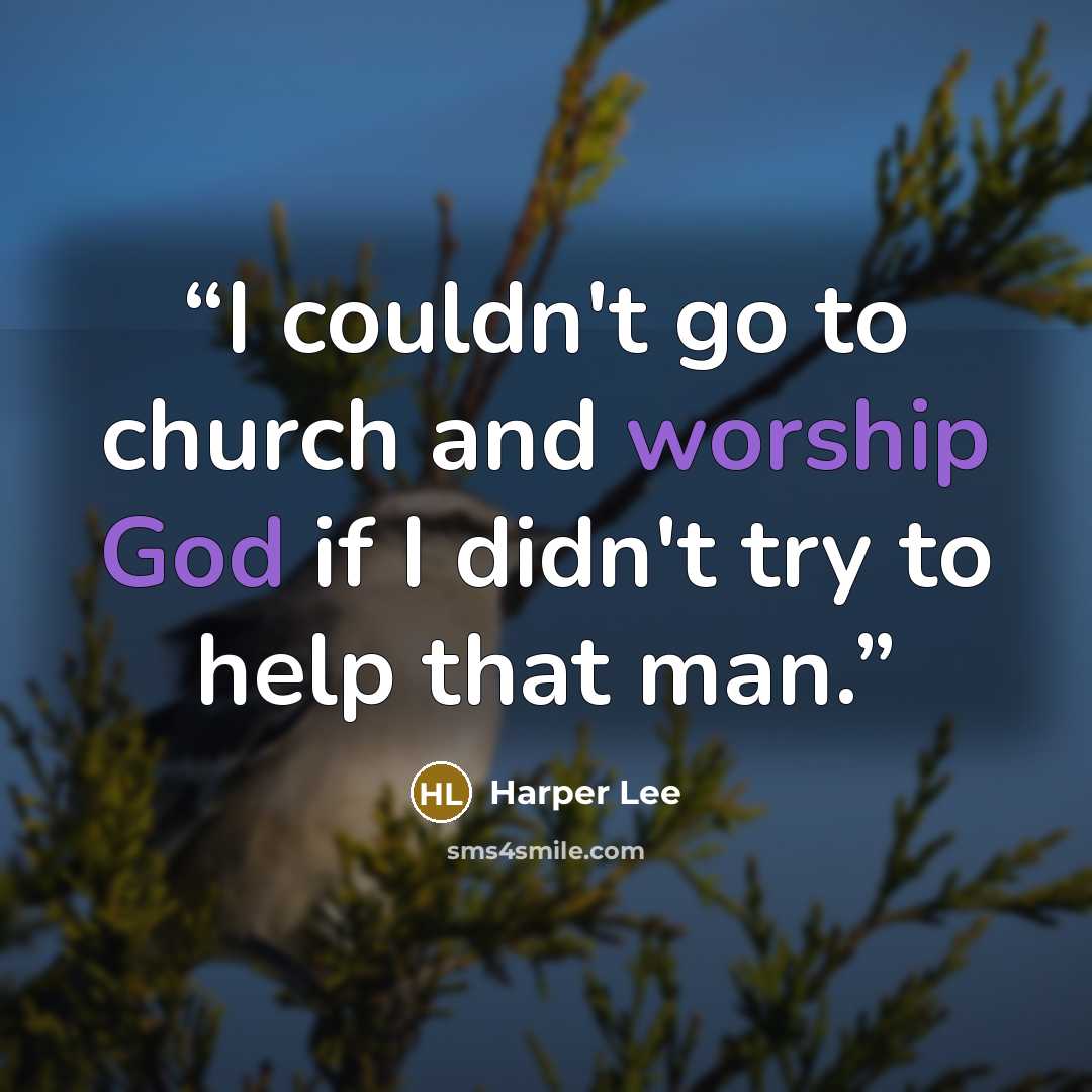 “I couldn't go to church and worship God if I didn't try to help that man.” quote by Harper Lee