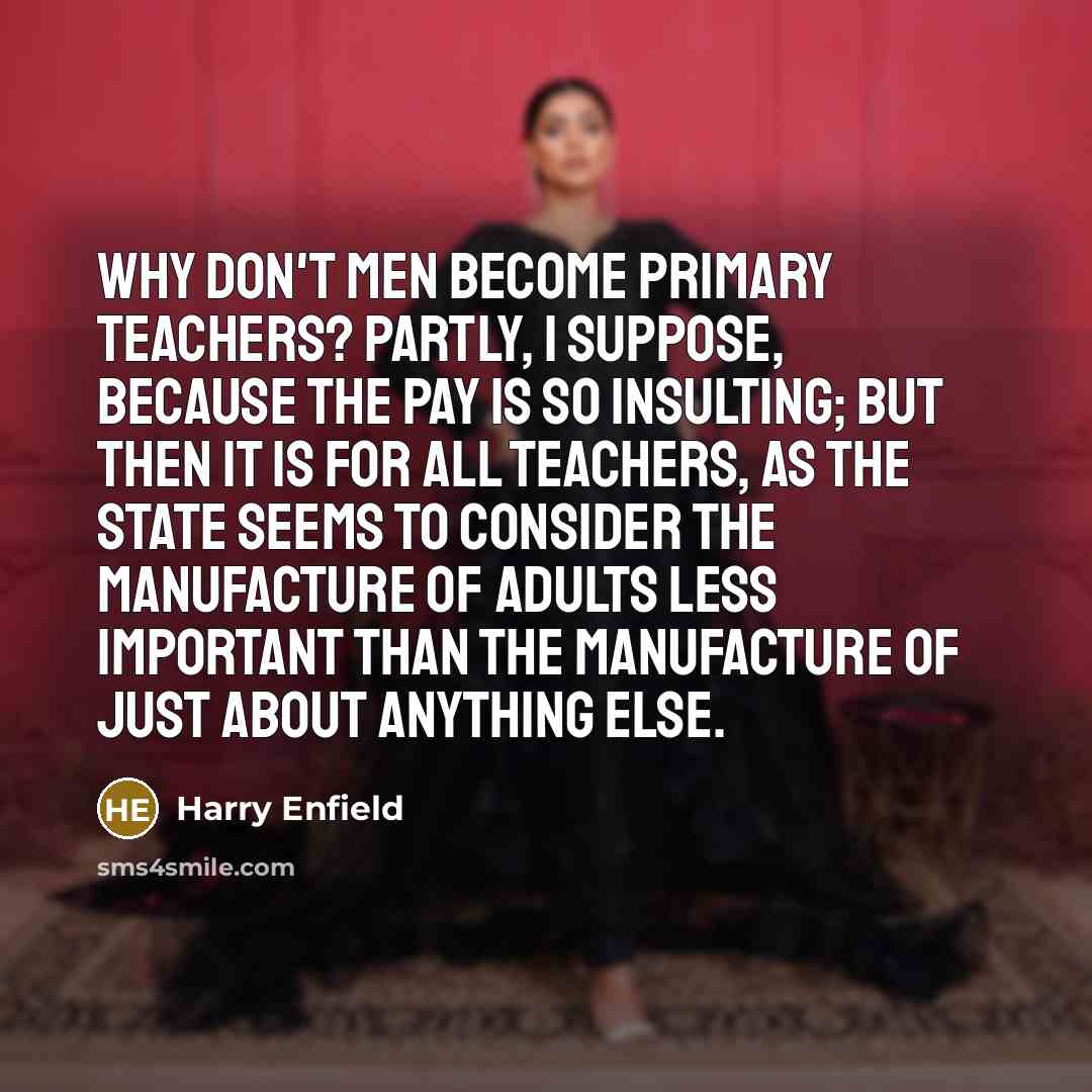 “Why don't men become primary teachers? Partly, I suppose, because…” quote by Harry Enfield