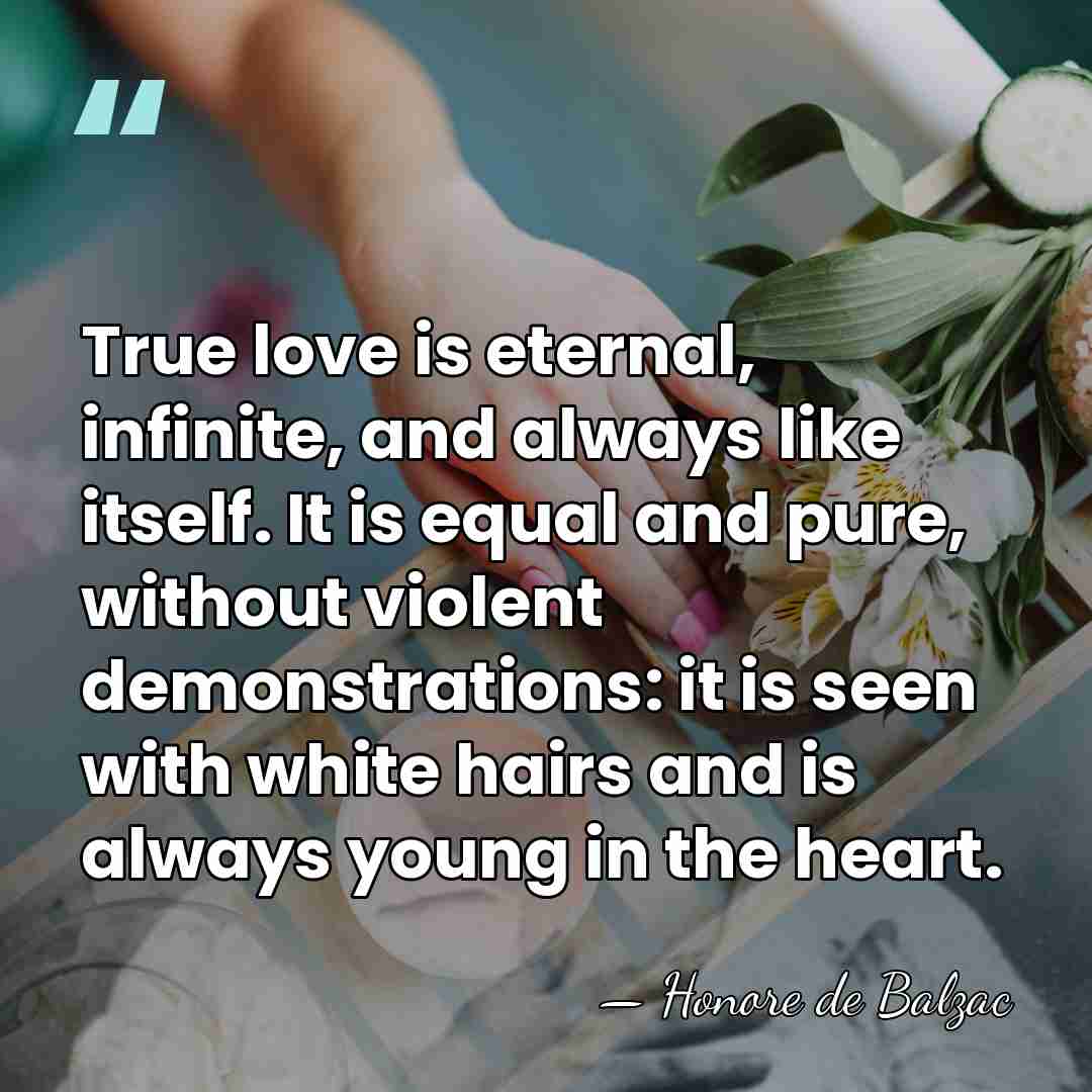 True love is eternal, infinite, and always like itself. It is equal&hellip; - HonorÈ De Balzac